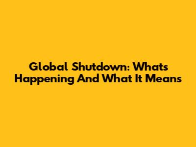 Global Shutdown: What's Happening And What It Means