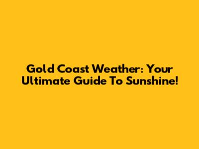 Gold Coast Weather: Your Ultimate Guide To Sunshine!