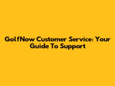 GolfNow Customer Service: Your Guide To Support