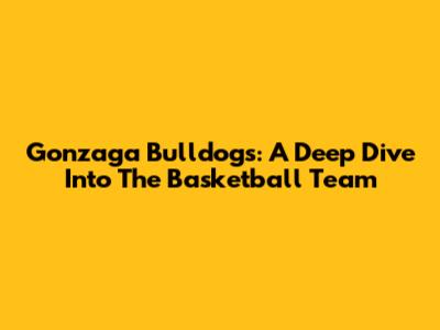 Gonzaga Bulldogs: A Deep Dive Into The Basketball Team