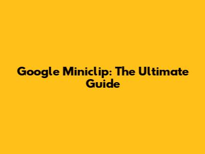 Google Miniclip: The Ultimate Guide