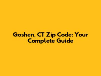 Goshen, CT Zip Code: Your Complete Guide