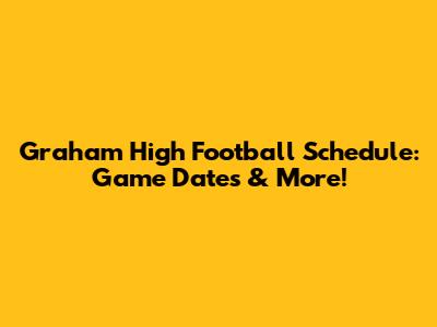 Graham High Football Schedule: Game Dates & More!