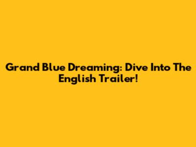 Grand Blue Dreaming: Dive Into The English Trailer!