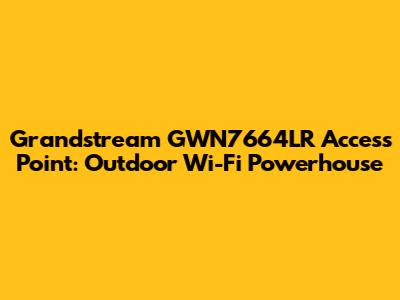 Grandstream GWN7664LR Access Point: Outdoor Wi-Fi Powerhouse