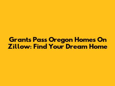 Grants Pass Oregon Homes On Zillow: Find Your Dream Home