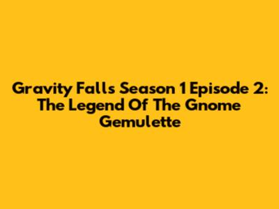 Gravity Falls Season 1 Episode 2: The Legend Of The Gnome Gemulette