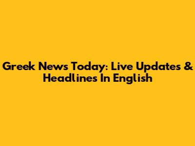 Greek News Today: Live Updates & Headlines In English