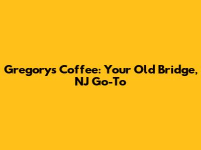 Gregory's Coffee: Your Old Bridge, NJ Go-To