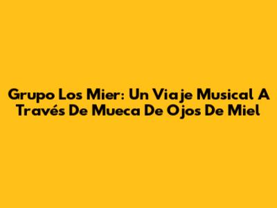 Grupo Los Mier: Un Viaje Musical A Través De 'Mueca De Ojos De Miel'