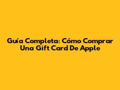 Guía Completa: Cómo Comprar Una Gift Card De Apple