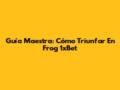 Guía Maestra: Cómo Triunfar En Frog 1xBet