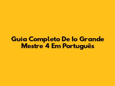 Guia Completo De Io Grande Mestre 4 Em Português