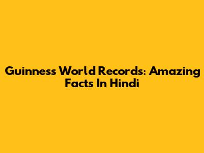 Guinness World Records: Amazing Facts In Hindi