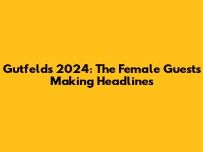 Gutfeld's 2024: The Female Guests Making Headlines
