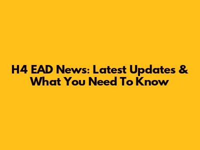 H4 EAD News: Latest Updates & What You Need To Know