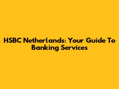 HSBC Netherlands: Your Guide To Banking Services