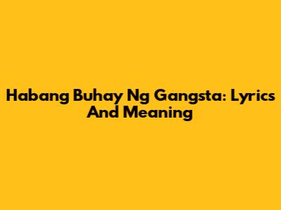 Habang Buhay Ng Gangsta: Lyrics And Meaning