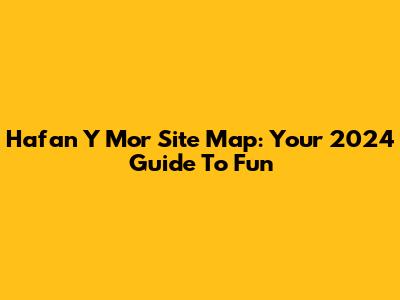 Hafan Y Mor Site Map: Your 2024 Guide To Fun