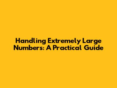 Handling Extremely Large Numbers: A Practical Guide