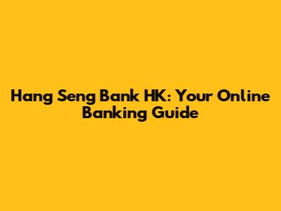 Hang Seng Bank HK: Your Online Banking Guide