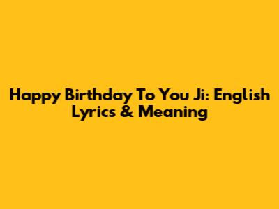 Happy Birthday To You Ji: English Lyrics & Meaning