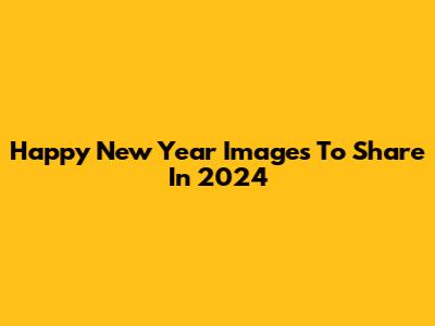 Happy New Year Images To Share In 2024