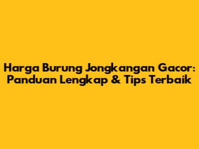 Harga Burung Jongkangan Gacor: Panduan Lengkap & Tips Terbaik