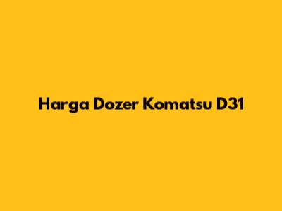 Harga Dozer Komatsu D31