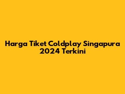 Harga Tiket Coldplay Singapura 2024 Terkini