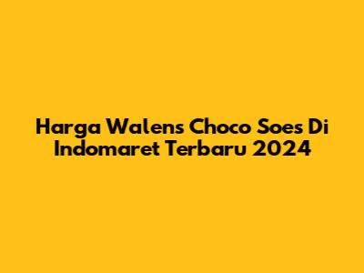 Harga Walens Choco Soes Di Indomaret Terbaru 2024