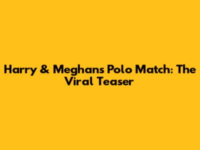 Harry & Meghan's Polo Match: The Viral Teaser