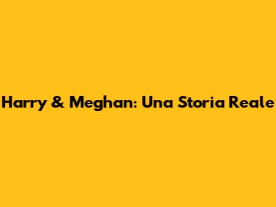 Harry & Meghan: Una Storia Reale