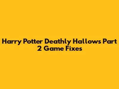 Harry Potter Deathly Hallows Part 2 Game Fixes