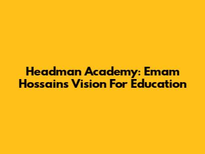 Headman Academy: Emam Hossain's Vision For Education