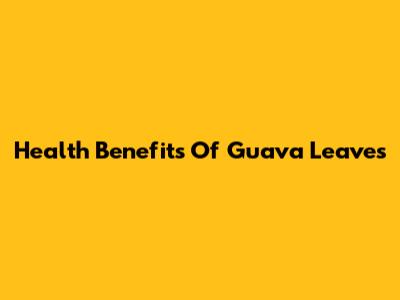 Health Benefits Of Guava Leaves