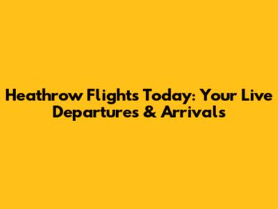 Heathrow Flights Today: Your Live Departures & Arrivals