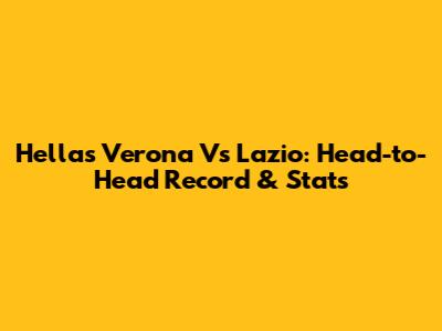 Hellas Verona Vs Lazio: Head-to-Head Record & Stats
