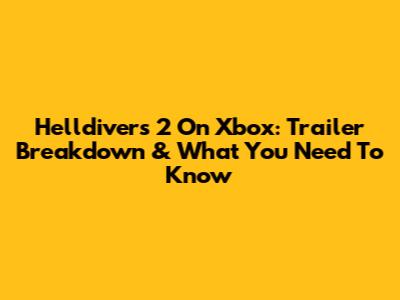 Helldivers 2 On Xbox: Trailer Breakdown & What You Need To Know
