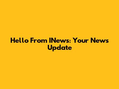 Hello From INews: Your News Update