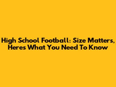 High School Football: Size Matters, Here's What You Need To Know