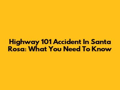 Highway 101 Accident In Santa Rosa: What You Need To Know