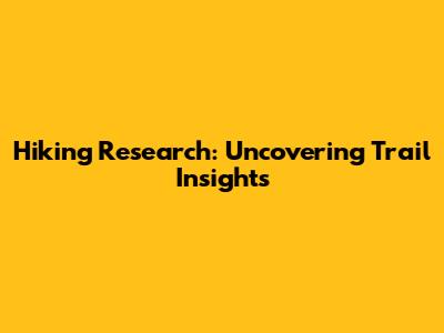 Hiking Research: Uncovering Trail Insights