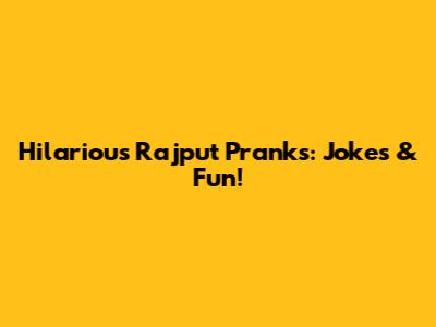 Hilarious Rajput Pranks: Jokes & Fun!