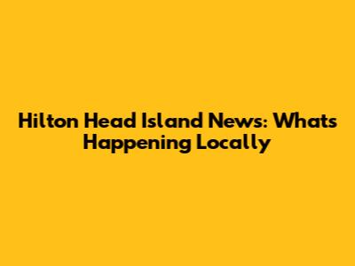 Hilton Head Island News: What's Happening Locally