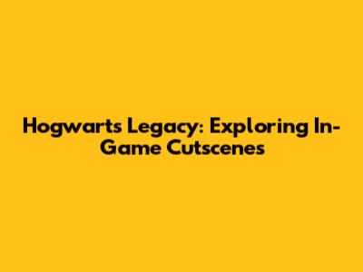 Hogwarts Legacy: Exploring In-Game Cutscenes