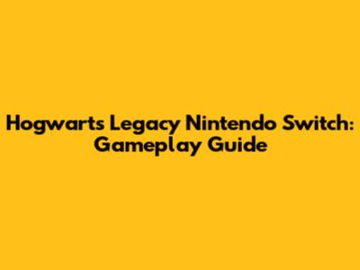 Hogwarts Legacy Nintendo Switch: Gameplay Guide