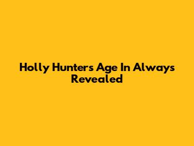Holly Hunter's Age In 'Always' Revealed