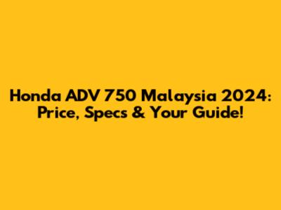 Honda ADV 750 Malaysia 2024: Price, Specs & Your Guide!