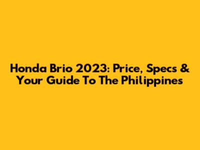 Honda Brio 2023: Price, Specs & Your Guide To The Philippines